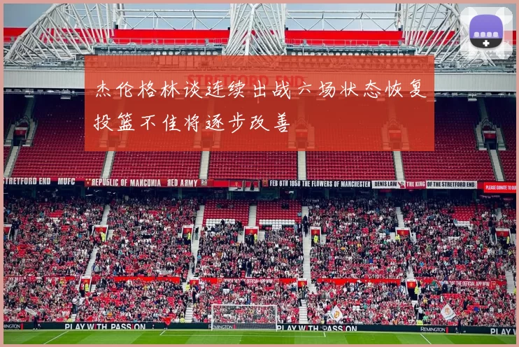 杰伦格林谈连续出战六场状态恢复投篮不佳将逐步改善