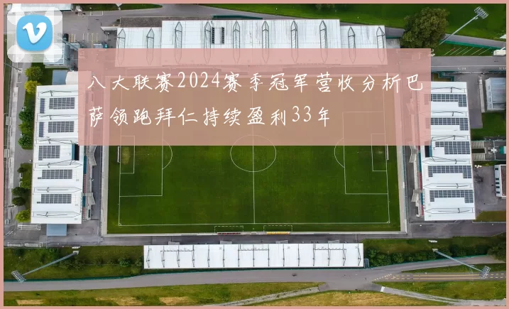 八大联赛2024赛季冠军营收分析巴萨领跑拜仁持续盈利33年