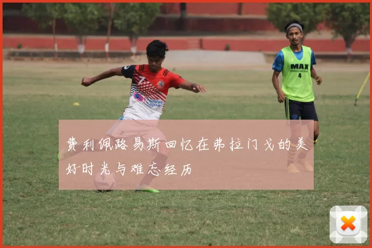 费利佩路易斯回忆在弗拉门戈的美好时光与难忘经历