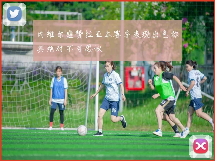 内维尔盛赞拉亚本赛季表现出色称其绝对不可思议